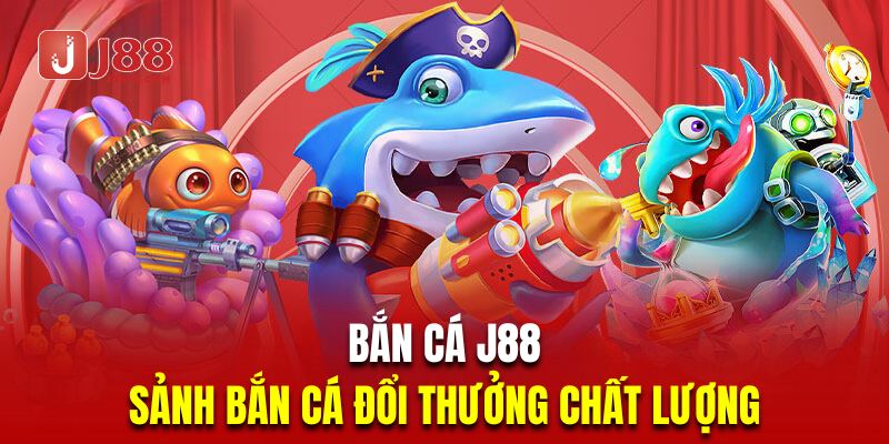 Bắn Cá J88 | Sảnh Chơi Bắn Cá Đổi Thưởng Chất Lượng Nhất